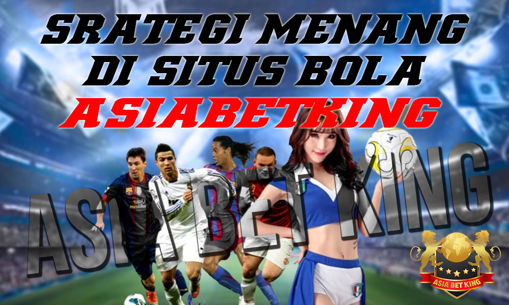 Strategi Menang di Situs Bola Online Asiabetking