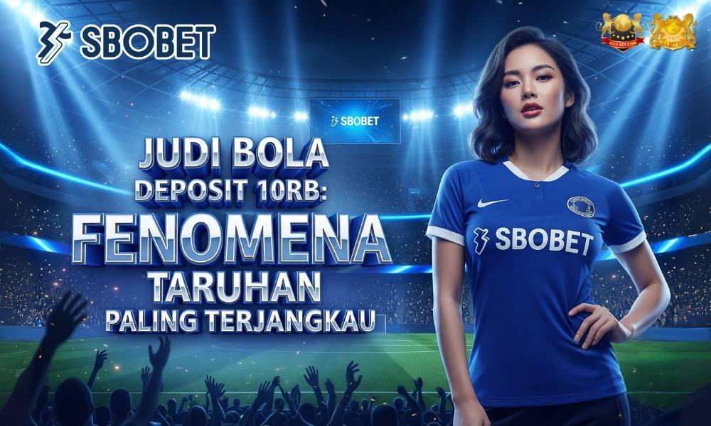 Judi Bola Deposit 10rb: Fenomena Taruhan Paling Terjangkau